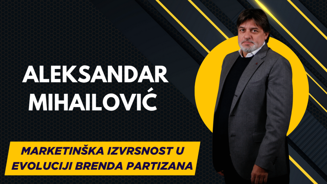 Aleksandar Mihailović – Marketinška izvrsnost u evoluciji brenda Partizana